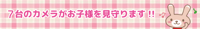 7台のカメラがお子様を見守ります！！